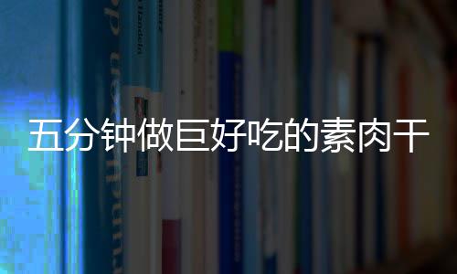 香菇五分钟做干根巨好素肉手撕吃的